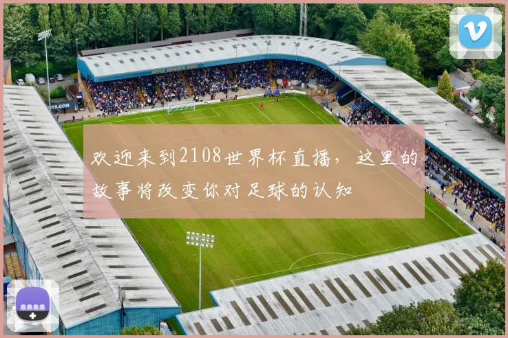 欢迎来到2108世界杯直播，这里的故事将改变你对足球的认知