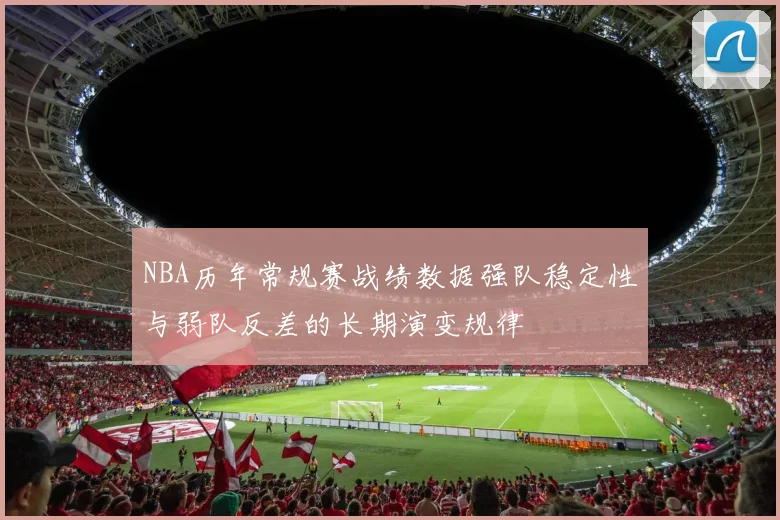 NBA历年常规赛战绩数据强队稳定性与弱队反差的长期演变规律
