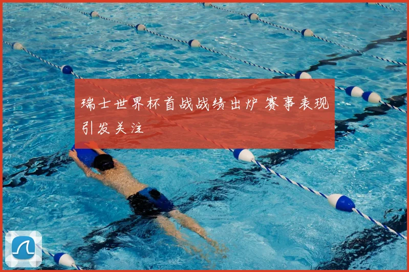 瑞士世界杯首战战绩出炉 赛事表现引发关注