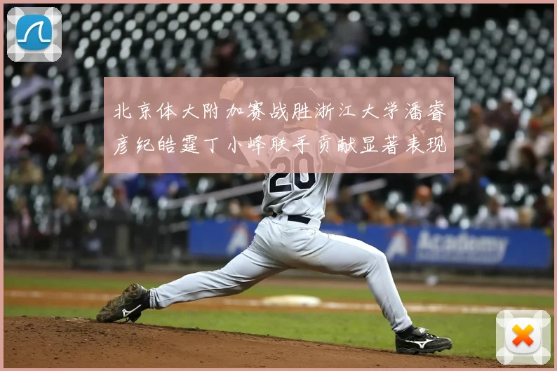 北京体大附加赛战胜浙江大学潘睿彦纪皓霆丁小峰联手贡献显著表现