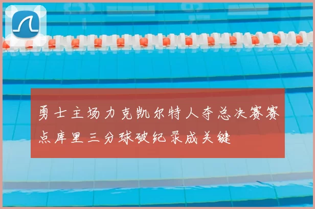 勇士主场力克凯尔特人夺总决赛赛点库里三分球破纪录成关键