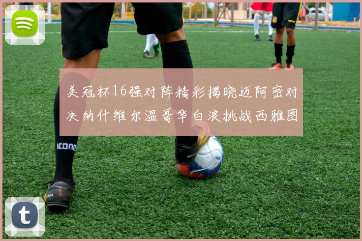 美冠杯16强对阵精彩揭晓迈阿密对决纳什维尔温哥华白浪挑战西雅图海湾人