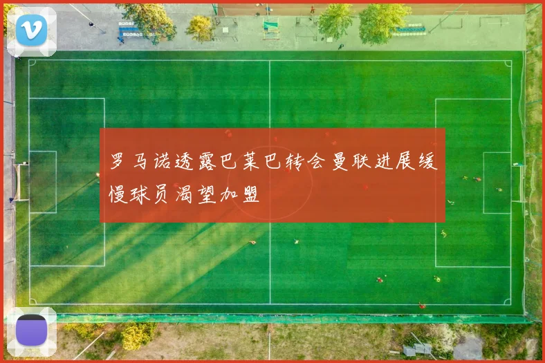罗马诺透露巴莱巴转会曼联进展缓慢球员渴望加盟