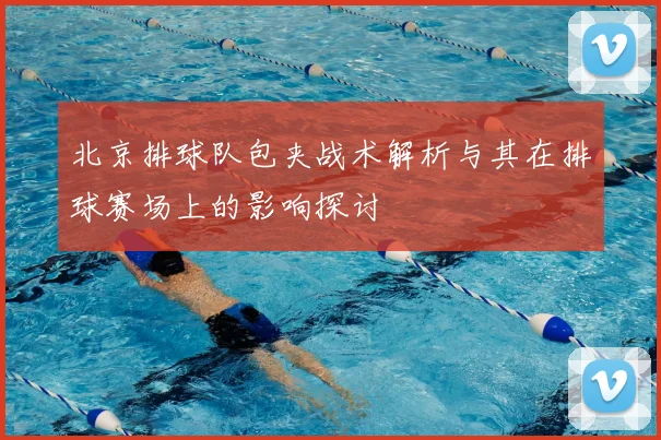 北京排球队包夹战术解析与其在排球赛场上的影响探讨