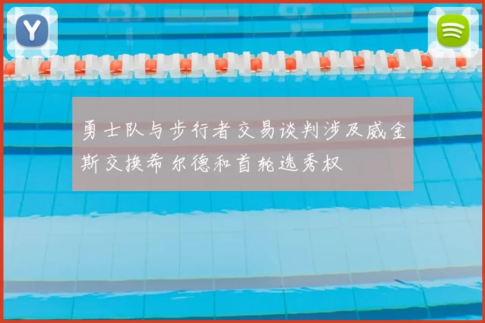 勇士队与步行者交易谈判涉及威金斯交换希尔德和首轮选秀权