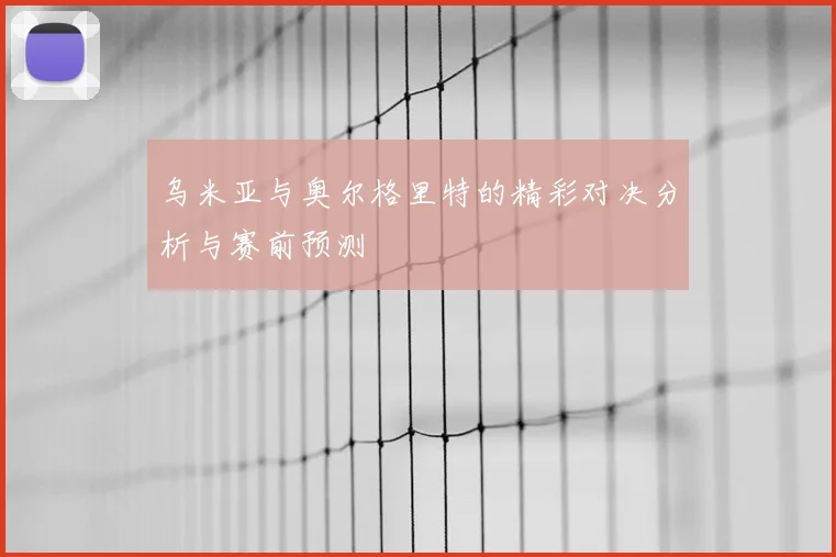 乌米亚与奥尔格里特的精彩对决分析与赛前预测