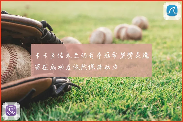 卡卡坚信米兰仍有夺冠希望赞美魔笛在成功后依然保持动力