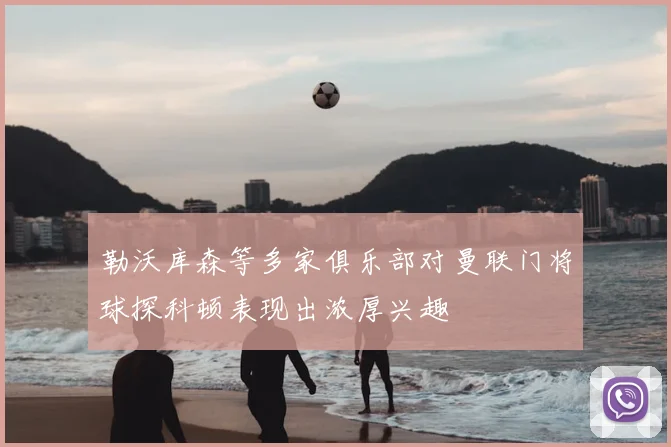 勒沃库森等多家俱乐部对曼联门将球探科顿表现出浓厚兴趣