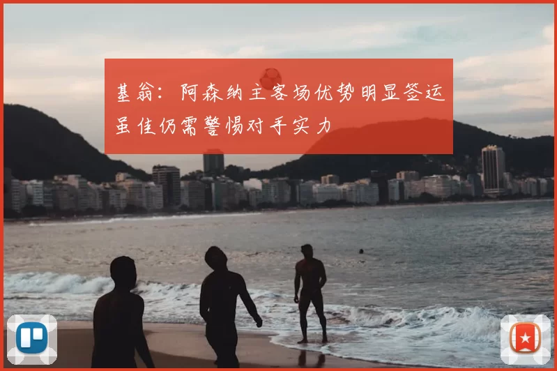 基翁：阿森纳主客场优势明显签运虽佳仍需警惕对手实力