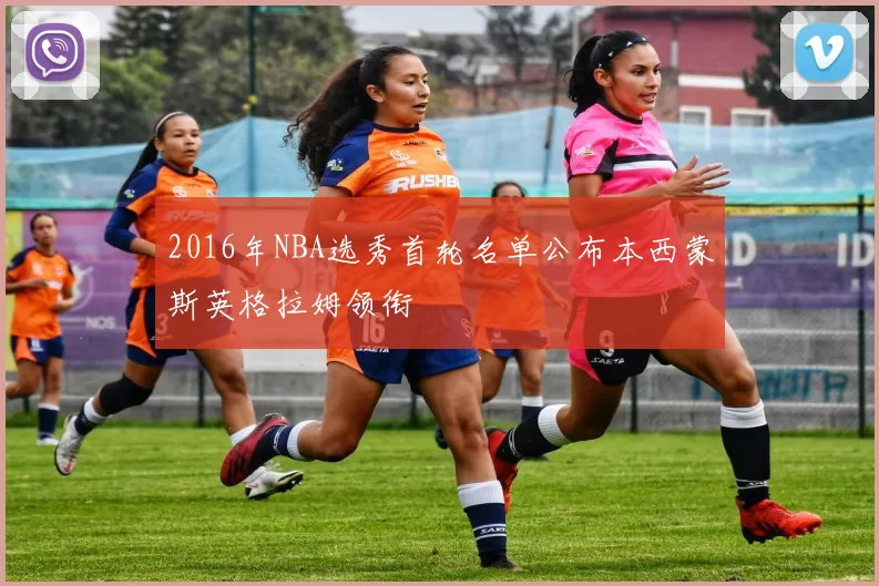 2016年NBA选秀首轮名单公布本西蒙斯英格拉姆领衔