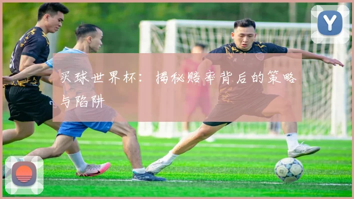 买球世界杯:揭秘赔率背后的策略与陷阱