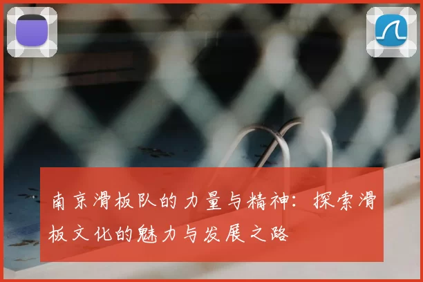 南京滑板队的力量与精神：探索滑板文化的魅力与发展之路